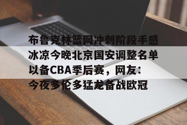 布鲁克林篮网冲刺阶段手感冰凉今晚北京国安调整名单以备CBA季后赛，网友：今夜多伦多猛龙备战欧冠
